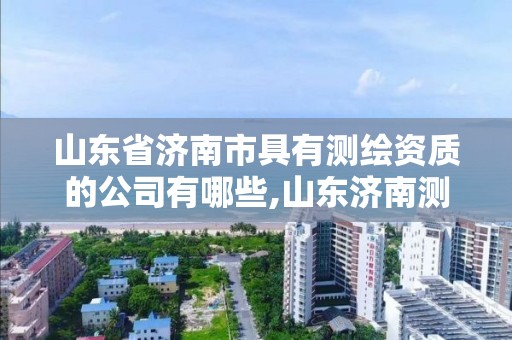 山東省濟南市具有測繪資質(zhì)的公司有哪些,山東濟南測繪公司電話。