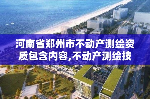 河南省鄭州市不動產測繪資質包含內容,不動產測繪技術。