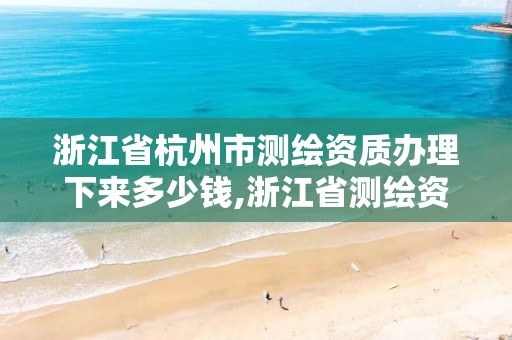 浙江省杭州市測繪資質辦理下來多少錢,浙江省測繪資質管理實施細則。