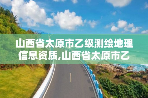 山西省太原市乙級測繪地理信息資質(zhì),山西省太原市乙級測繪地理信息資質(zhì)公司。