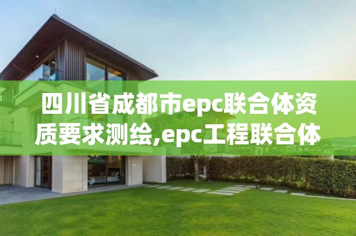 四川省成都市epc聯合體資質要求測繪,epc工程聯合體。