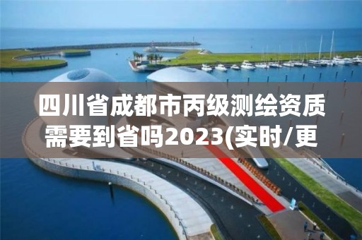 四川省成都市丙級(jí)測(cè)繪資質(zhì)需要到省嗎2023(實(shí)時(shí)/更新中)