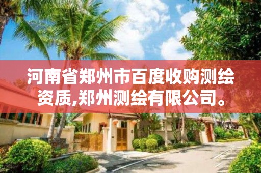 河南省鄭州市百度收購測繪資質,鄭州測繪有限公司。