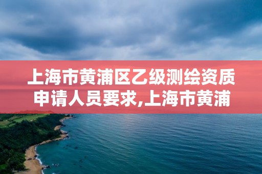 上海市黃浦區乙級測繪資質申請人員要求,上海市黃浦區測繪中心。