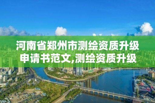 河南省鄭州市測繪資質升級申請書范文,測繪資質升級需要什么條件。