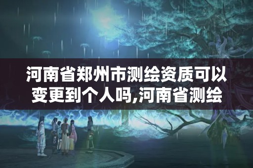 河南省鄭州市測繪資質可以變更到個人嗎,河南省測繪資質復審換證。