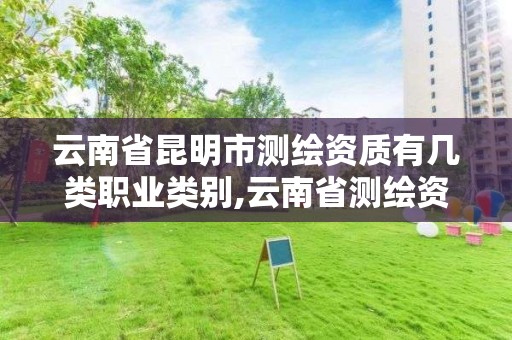 云南省昆明市測繪資質有幾類職業類別,云南省測繪資質管理辦法。