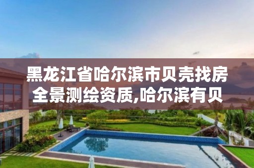 黑龍江省哈爾濱市貝殼找房全景測繪資質(zhì),哈爾濱有貝殼房產(chǎn)中介嗎。