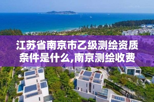 江蘇省南京市乙級測繪資質條件是什么,南京測繪收費標準。