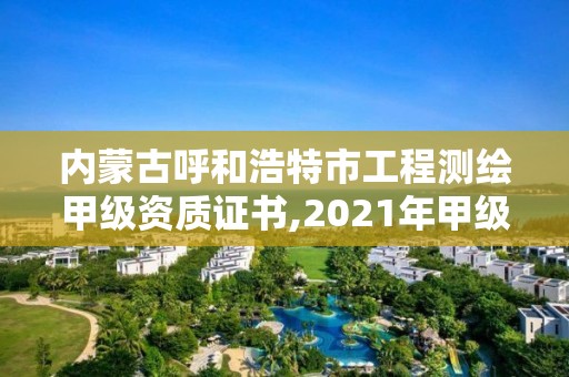 內蒙古呼和浩特市工程測繪甲級資質證書,2021年甲級測繪資質。