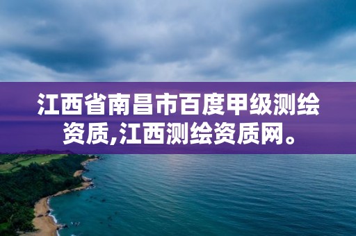 江西省南昌市百度甲級測繪資質(zhì),江西測繪資質(zhì)網(wǎng)。