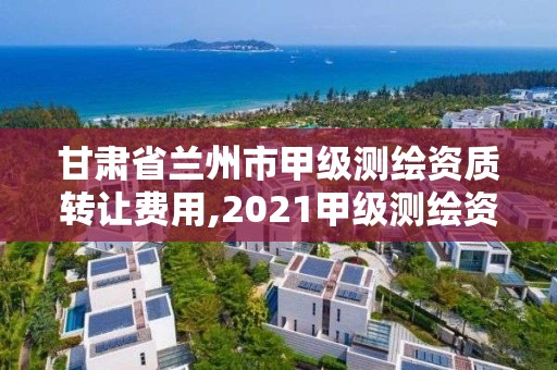 甘肅省蘭州市甲級測繪資質(zhì)轉(zhuǎn)讓費(fèi)用,2021甲級測繪資質(zhì)延期公告。