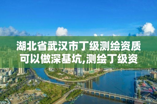 湖北省武漢市丁級測繪資質可以做深基坑,測繪丁級資質可以承攬業務范圍。