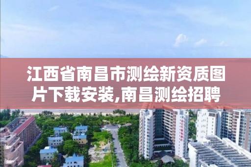 江西省南昌市測繪新資質圖片下載安裝,南昌測繪招聘信息。