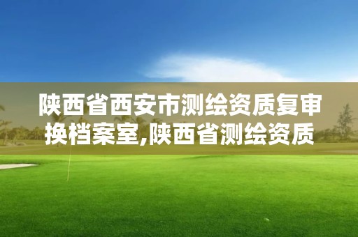 陜西省西安市測(cè)繪資質(zhì)復(fù)審換檔案室,陜西省測(cè)繪資質(zhì)查詢(xún)。