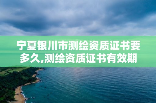 寧夏銀川市測繪資質證書要多久,測繪資質證書有效期延至2021年12月31日。