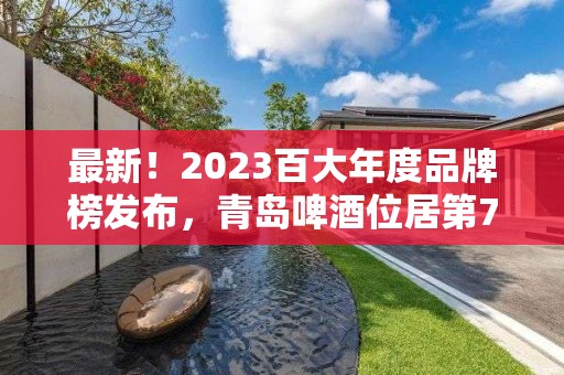 最新！2023百大年度品牌榜發布，青島啤酒位居第74位