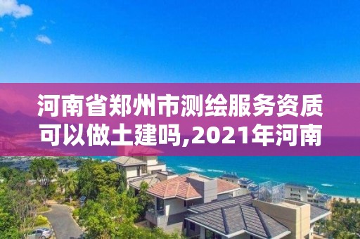 河南省鄭州市測繪服務(wù)資質(zhì)可以做土建嗎,2021年河南新測繪資質(zhì)辦理。