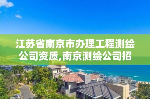 江蘇省南京市辦理工程測繪公司資質,南京測繪公司招聘。