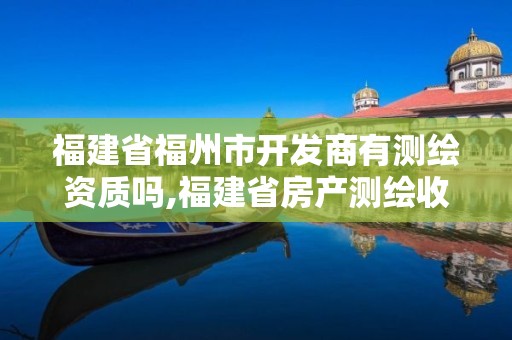 福建省福州市開發商有測繪資質嗎,福建省房產測繪收費標準2019。