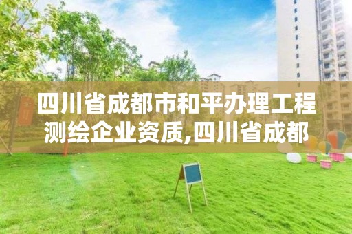 四川省成都市和平辦理工程測繪企業(yè)資質(zhì),四川省成都市和平辦理工程測繪企業(yè)資質(zhì)的公司。