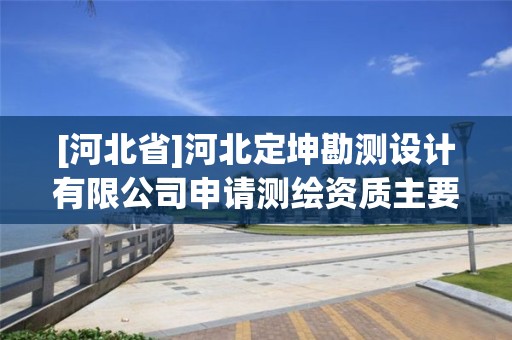 [河北省]河北定坤勘測設計有限公司申請測繪資質主要信息公開表（試行）