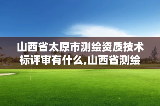 山西省太原市測繪資質技術標評審有什么,山西省測繪資質2020。