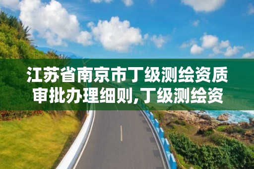 江蘇省南京市丁級測繪資質審批辦理細則,丁級測繪資質業務范圍。