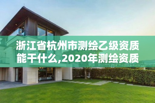 浙江省杭州市測繪乙級資質能干什么,2020年測繪資質乙級需要什么條件。