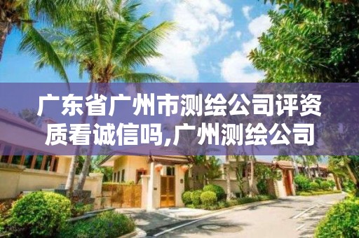 廣東省廣州市測繪公司評資質看誠信嗎,廣州測繪公司招聘。