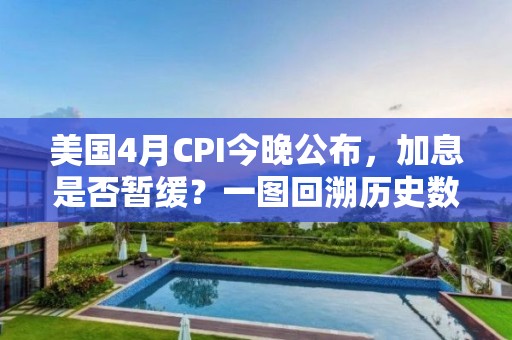 美國4月CPI今晚公布，加息是否暫緩？一圖回溯歷史數據！