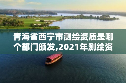 青海省西寧市測繪資質是哪個部門頒發,2021年測繪資質管理辦法。