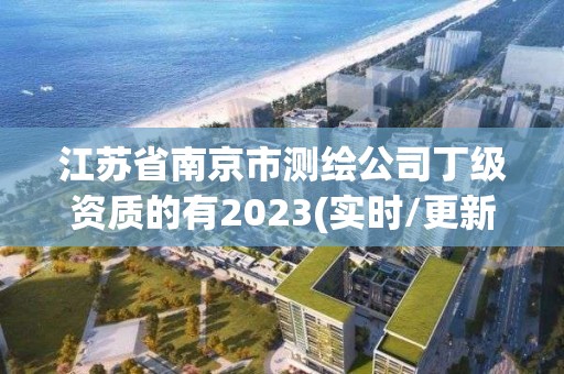 江蘇省南京市測繪公司丁級資質的有2023(實時/更新中)