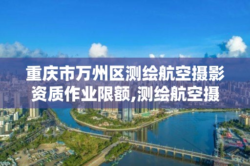 重慶市萬州區測繪航空攝影資質作業限額,測繪航空攝影收費標準。