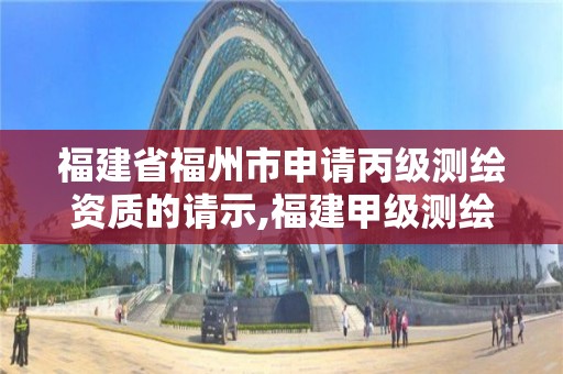 福建省福州市申請丙級測繪資質的請示,福建甲級測繪資質單位。