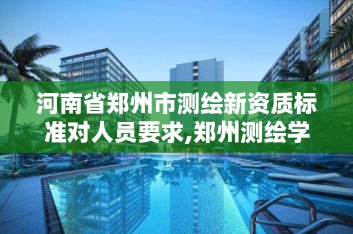 河南省鄭州市測繪新資質標準對人員要求,鄭州測繪學校官網河南省測繪職業(yè)學院。