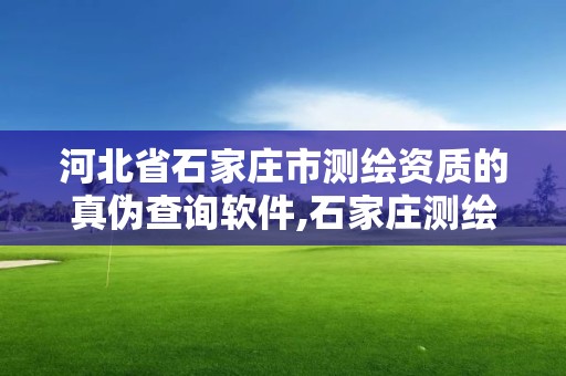 河北省石家莊市測繪資質的真偽查詢軟件,石家莊測繪局地址。