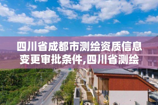 四川省成都市測繪資質信息變更審批條件,四川省測繪資質延期公告。