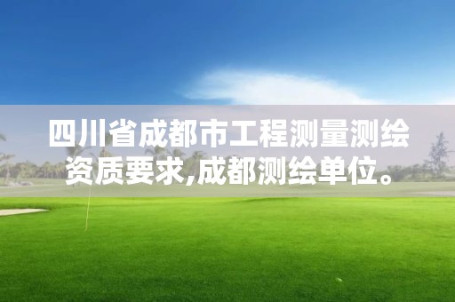 四川省成都市工程測量測繪資質要求,成都測繪單位。