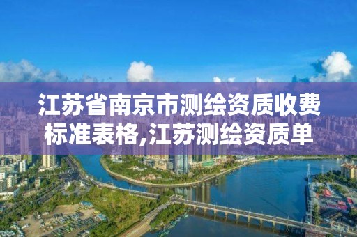 江蘇省南京市測(cè)繪資質(zhì)收費(fèi)標(biāo)準(zhǔn)表格,江蘇測(cè)繪資質(zhì)單位。