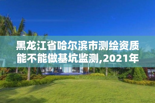 黑龍江省哈爾濱市測繪資質(zhì)能不能做基坑監(jiān)測,2021年測繪資質(zhì)人員要求。