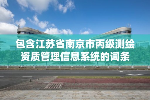 包含江蘇省南京市丙級測繪資質管理信息系統的詞條