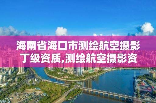 海南省海口市測繪航空攝影丁級資質(zhì),測繪航空攝影資質(zhì)乙級。