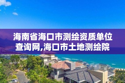 海南省海口市測繪資質單位查詢網,海口市土地測繪院電話。