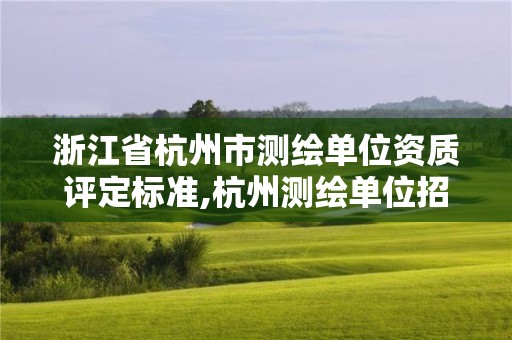 浙江省杭州市測(cè)繪單位資質(zhì)評(píng)定標(biāo)準(zhǔn),杭州測(cè)繪單位招聘。