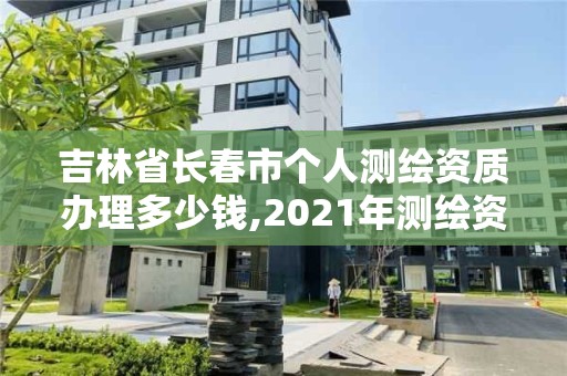 吉林省長春市個人測繪資質辦理多少錢,2021年測繪資質申報條件。