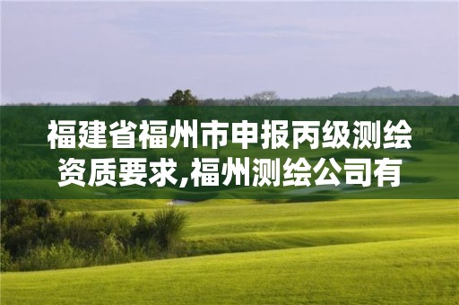 福建省福州市申報丙級測繪資質(zhì)要求,福州測繪公司有幾家。