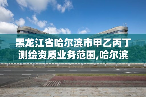 黑龍江省哈爾濱市甲乙丙丁測繪資質業務范圍,哈爾濱測繪局招聘信息。