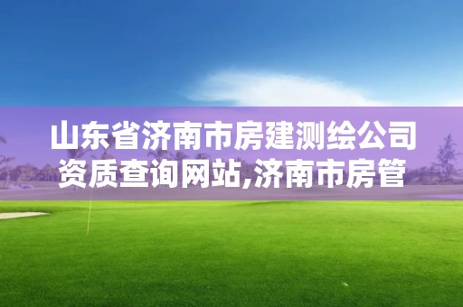 山東省濟南市房建測繪公司資質查詢網站,濟南市房管局測繪院。