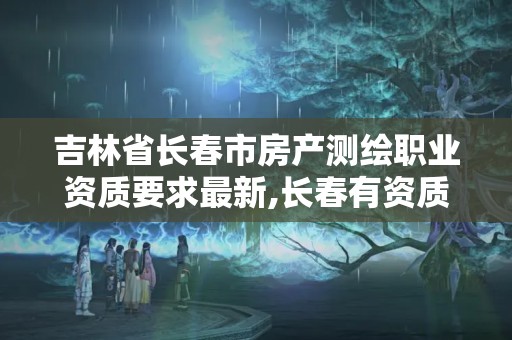 吉林省長春市房產測繪職業資質要求最新,長春有資質房屋測繪公司電話。